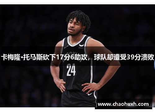 卡梅隆·托马斯砍下17分6助攻，球队却遭受39分溃败